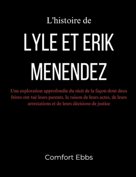 Paperback L'histoire de Lyle et Erik Menendez: Une exploration approfondie du récit de la façon dont deux frères ont tué leurs parents, la raison de leurs actes [French] Book