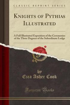Paperback Knights of Pythias Illustrated: A Full Illustrated Exposition of the Ceremonies of the Three Degrees of the Subordinate Lodge (Classic Reprint) Book