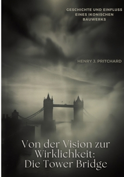 Paperback Von der Vision zur Wirklichkeit: Die Tower Bridge: Geschichte und Einfluss eines ikonischen Bauwerks [German] Book