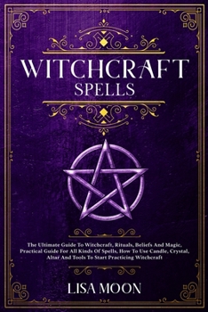 Paperback Witchcraft Spells: The Ultimate Guide To Witchcraft, Rituals, Beliefs And Magic, Practical Guide For All Kinds Of Spells, How To Use Cand Book