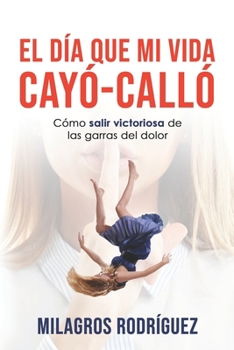 Paperback El Día Que Mi Vida Cayó - Calló: Cómo salir de las garras del dolor [Spanish] Book