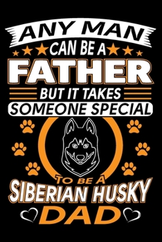 Paperback Any Man Can Be A Father But It Takes Someone Special To Be A Siberian Husky Dad: Siberian Husky Journal Notebook Best Gifts For Husky Dad And Who Love Book