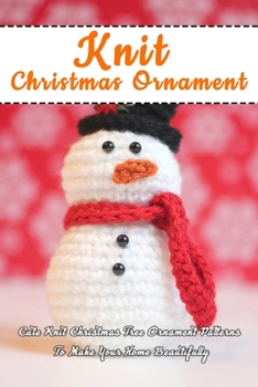 Paperback Knit Christmas Ornament: Cute Knit Christmas Tree Ornament Patterns To Make Your Home Beautifully: Perfect Gift Ideas for Christmas Book