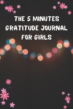 THE 5 MINUTES GRATITUDE JOURNAL FOR GIRLS: 100 Days gratitude and daily practice, spending five minutes to cultivate happiness, Cute gift for teen girls