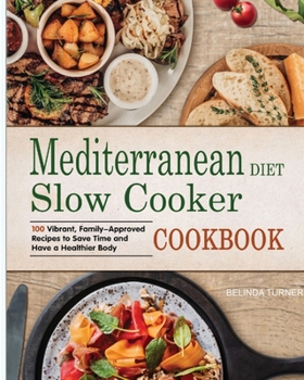 Mediterranean Diet Slow Cooker Cookbook: 100 Vibrant, Family-Approved Recipes to Save Time and Have a Healthier Body