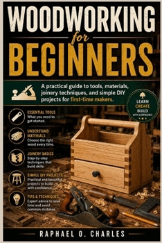 Paperback Woodworking for Beginners: A Practical Guide to Tools, Materials, Joinery Techniques, and Simple DIY Projects for First-Time Makers Book