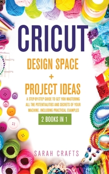 Hardcover Cricut: 2 BOOKS IN 1: DESIGN SPACE+ PROJECT IDEAS: A Step-by-step Guide to Get you Mastering all the Potentialities and Secret Book