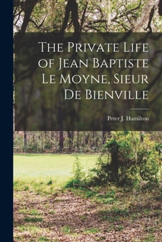 The Private Life of Jean Baptiste Le Moyne, sieur de Bienville