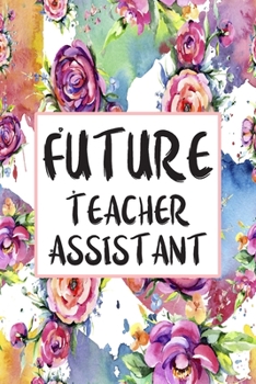 Future Teacher Assistant: Blank Lined Journal For Teacher Assistant Appreciation Gifts Floral Notebook