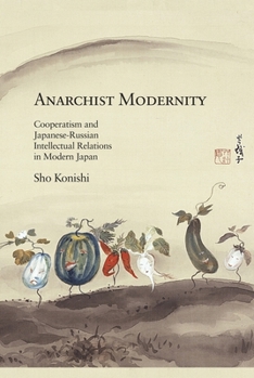 Anarchist Modernity: Cooperatism and Japanese-Russian Intellectual Relations in Modern Japan - Book #356 of the Harvard East Asian Monographs