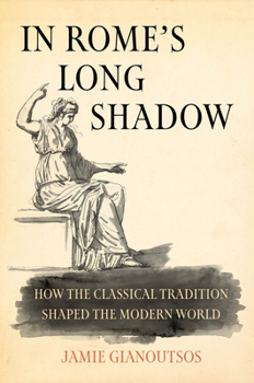 Hardcover In Rome's Long Shadow: How the Classical Tradition Shaped the Modern World Book