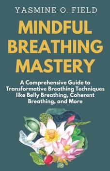 Paperback Mindful Breathing Mastery: A Comprehensive Guide to Transformative Breathing Techniques like Belly Breathing, Coherent Breathing, and More Book