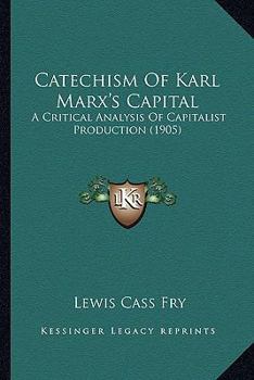 Paperback Catechism Of Karl Marx's Capital: A Critical Analysis Of Capitalist Production (1905) Book