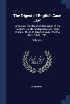 Paperback The Digest of English Case Law: Containing the Reported Decisions of the Superior Courts, and a Selection From Those of the Irish Courts [From 1557] t Book