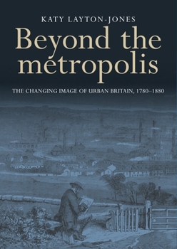 Hardcover Beyond the Metropolis: The Changing Image of Urban Britain, 1780-1880 Book