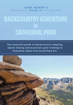 Hardcover John Henry's Guide to Backcountry Adventure in Cathedral Park: The Essential Guide to Backcountry Camping, Alpine Hiking and Mountain Goat Viewing in Book