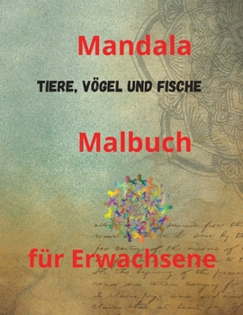 Mandala Tiere, V�gel und Fische Malbuch f�r Erwachsene: Malbuch f�r Erwachsene mit 100 der sch�nsten Mandalas der Welt zum Stressabbau und zur Entspannung, entworfen, um die Seele zu beruhigen, mit di
