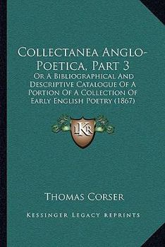 Paperback Collectanea Anglo-Poetica, Part 3: Or A Bibliographical And Descriptive Catalogue Of A Portion Of A Collection Of Early English Poetry (1867) Book