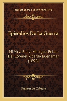 Paperback Episodios De La Guerra: Mi Vida En La Manigua, Relato Del Coronel Ricardo Buenamar (1898) [Spanish] Book
