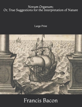 Novum Organum; Or, True Suggestions for the Interpretation of Nature: Large Print