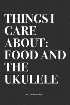 Things I Care About: Food And The Ukulele: A 6x9 Inch Diary Notebook Journal With A Bold Text Font Slogan On A Matte Cover and 120 Blank Lined Pages Makes A Great Alternative To A Card