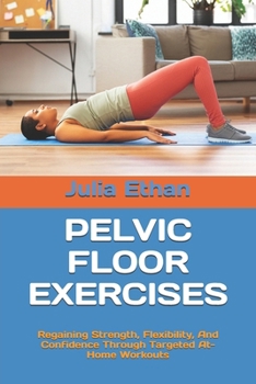 Paperback Pelvic Floor Exercises: Regaining Strength, Flexibility, And Confidence Through Targeted At-Home Workouts Book