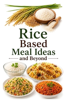 Rice Based Meal Ideas and Beyond (Bread, Rice and Potato Based Meal Ideas)