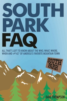 South Park FAQ: All That's Left to Know About The Who, What, Where, When and #%$ of America's Favorite Mountain Town (Faq Series)