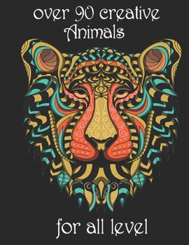 over 90 creative Animals for all level: Adult Coloring Book with Designs Animals, Mandalas, Flowers Portraits and Stress Relieving