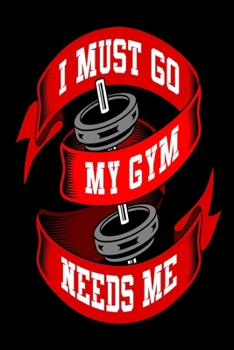 I Must Go My Gym Needs Me: Weekly Workout Log & Training Journal for Men and Women, Motivational Word Art Cover, 150 Pages, 6 x 9 Inches