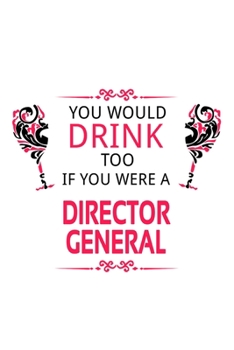 You Would Drink Too If You Were A Director General: Cool Director General Notebook, Chief/President General Journal Gift, Diary, Doodle Gift or Notebook | 6 x 9 Compact Size, 109 Blank Lined Pages