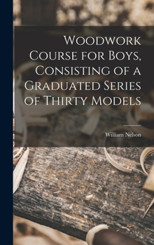 Hardcover Woodwork Course for Boys, Consisting of a Graduated Series of Thirty Models Book
