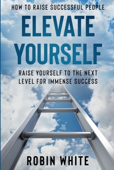 Paperback How To Raise Successful People: Elevate Yourself - Raise Yourself To The Next Level For Immense Success Book
