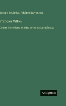 François Villon: Drame historique en cinq actes et six tableaux