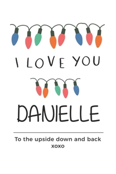 Paperback i love you Danielle to the upside down and back Notebook, Valentines Day Anniversary Gift Ideas For Danielle Name Gift Idea Notebook: Lined Notebook / Book