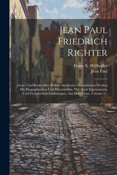 Paperback Jean Paul Friedrich Richter: Geist- Und Kraftvollste Stellen Aus Dessen Sämmtlichen Werken Mit Biographischen Und Historischen, Wie Auch Eigennamen [German] Book