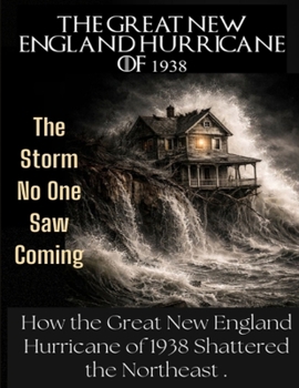 The Great New England Hurricane of 1938: The Storm No One Saw Coming. How the Great New England Hurricane of 1938 Shattered the Northeast and Exposed