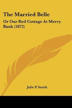 Paperback The Married Belle: Or Our Red Cottage At Merry Bank (1872) Book