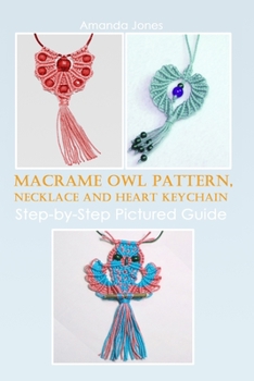 Paperback Macrame Owl Pattern, Necklace and Heart Keychain: Step-by-Step Pictured Guide Book