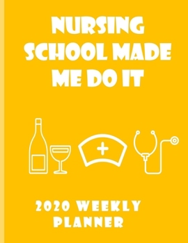 Nursing School Made Me Do It 2020 Weekly Planner: Stylish Organizer Daily And Monthly Diary And Calendar For The Year - Sunlit Grain