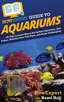 HowExpert Guide to Aquariums: 101 Tips to Learn How to Set Up Your Aquarium, Add Fishes, Maintain Your Fish Tank, and Enjoy Fishkeeping