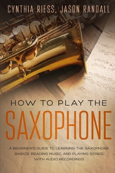 Paperback How to Play the Saxophone: A Beginner's Guide to Learning the Saxophone Basics, Reading Music, and Playing Songs with Audio Recordings Book