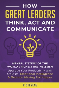 Paperback How Great Leaders Think, Act and Communicate: Mental Systems, Models and Habits of the World´s Richest Businessmen - Upgrade Your Mental Capabilities Book