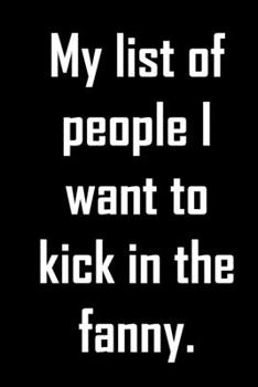 Paperback My list of people I want to kick in the fanny.: Funny gag notebook to write in with sassy quote. Funny coworker or friend gift. Book