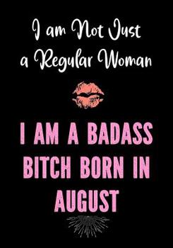 Paperback I am Not Just a Regular Woman - I Am a Badass Bitch Born in August: Funny Birthday Present for Women - Funny Gag Gift for Women - Friend - Coworker - Book