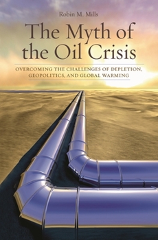 Hardcover The Myth of the Oil Crisis: Overcoming the Challenges of Depletion, Geopolitics, and Global Warming Book