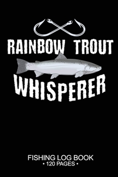 Rainbow Trout Whisperer Fishing Log Book 120 Pages: 6"x 9'' Freshwater Game Fish Rainbow Trout Sheets Paper-back Saltwater Fly Journal Composition Notebook Notes Day Planner Notepad