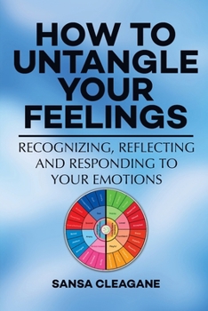 How to Untangle Your Feelings: Recognizing, Reflecting, and Responding to Your Emotions