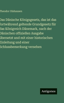 Das Dänische Königsgesetz, das ist das fortwährend geltende Grundgesetz für das Königreich Dänemark, nach der Dänischen offiziellen Ausgabe übersetzt ... Schlussbemerkung versehen (German Edition)