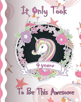 It Only Took 9 Years to Be This Awesome : A Cute Unicorn Sketchbook and Journal for Girls. Blank Pages for Drawing and Lined Pages for Writing or Taking Notes. Designed Pages with Unicorns. Sketch Boo